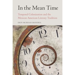 In the Mean Time: Temporal Colonization and the Mexican American Literary Tradition