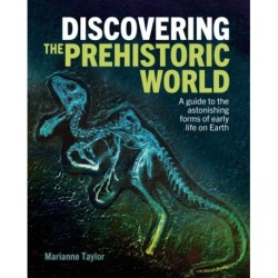 Discovering the Prehistoric World: A Guide to the Astonishing Forms of Early Life on Earth
