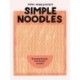 Simple Noodles: Everyday Recipes, from Instant to Udon