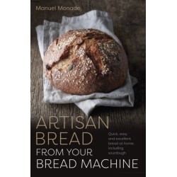Artisan Bread from Your Bread Machine: Quick, easy and excellent bread at home, including sourdough