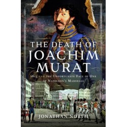 The Death of Joachim Murat: 1815 and the Unfortunate Fate of One of Napoleon's Marshals