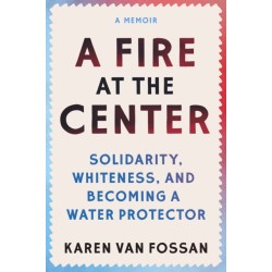 A Fire at the Center: Solidarity, Whiteness, and Becoming a Water Protector