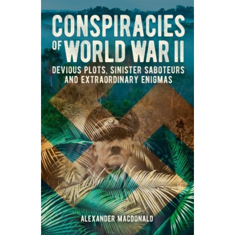 Conspiracies of World War II: Devious Plots, Sinister Saboteurs and Extraordinary Enigmas