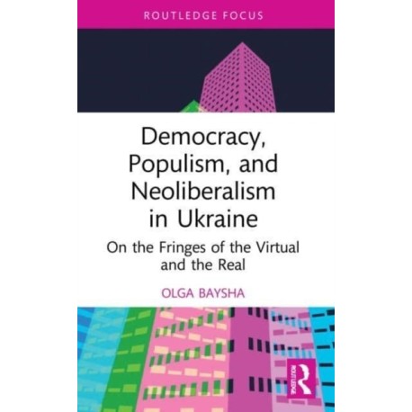 Democracy, Populism, and Neoliberalism in Ukraine: On the Fringes of the Virtual and the Real