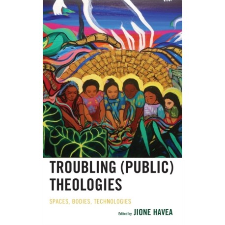 Troubling (Public) Theologies: Spaces, Bodies, Technologies