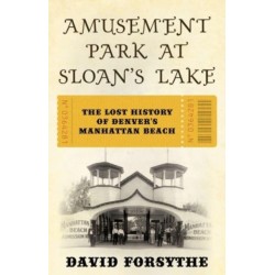 The Amusement Park at Sloan's Lake: The Lost History of Denver's Manhattan Beach
