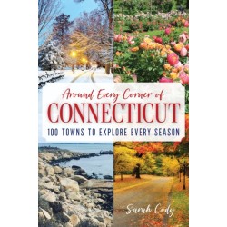 Around Every Corner of Connecticut: 100 Towns to Explore Every Season