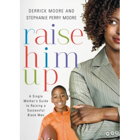 Raise Him Up: A Single Mother's Guide to Raising a Successful Black Man