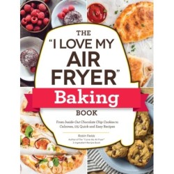 The "I Love My Air Fryer" Baking Book: From Inside-Out Chocolate Chip Cookies to Calzones, 175 Quick and Easy Recipes