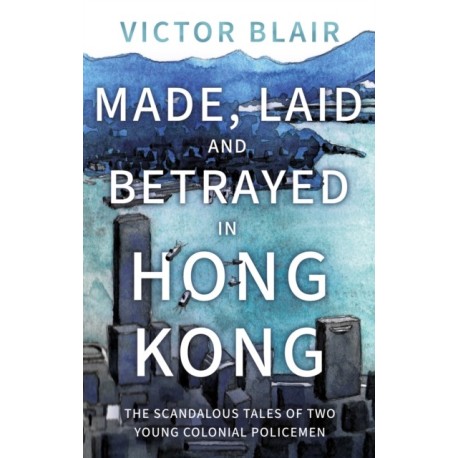 Made, Laid and Betrayed in Hong Kong: The Scandalous Tales of Two Young Colonial Policemen