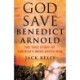 God Save Benedict Arnold: The True Story of America's Most Hated Man
