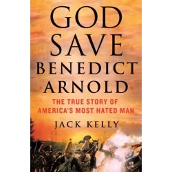 God Save Benedict Arnold: The True Story of America's Most Hated Man