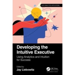 Developing the Intuitive Executive: Using Analytics and Intuition for Success