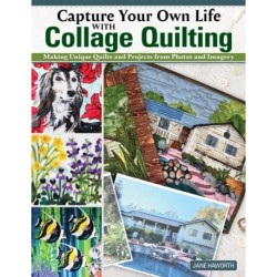 Capture Your Own Life with Collage Quilting: Making Unique Quilts and Projects from Photos and Imagery