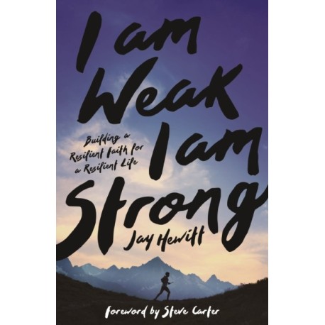 I Am Weak, I Am Strong: Building a Resilient Faith for a Resilient Life