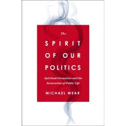 The Spirit of Our Politics: Spiritual Formation and the Renovation of Public Life