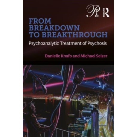 From Breakdown to Breakthrough: Psychoanalytic Treatment of Psychosis
