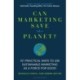 Can Marketing Save the Planet?: 101 Practical Ways to Use Sustainable Marketing as a Force for Good
