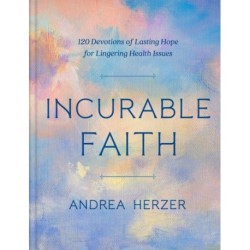 Incurable Faith: 120 Devotions of Lasting Hope for Lingering Health Issues