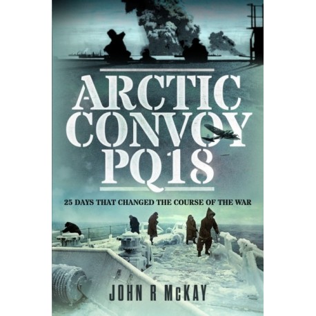 Arctic Convoy PQ18: 25 Days That Changed the Course of the War