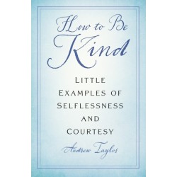 How to Be Kind: Little Examples of Selflessness and Courtesy
