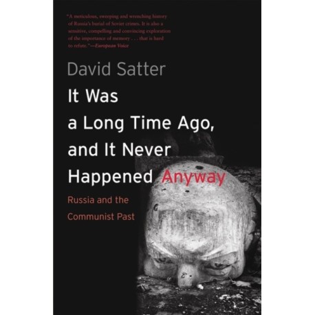 It Was a Long Time Ago, and It Never Happened Anyway: Russia and the Communist Past