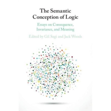 The Semantic Conception of Logic: Essays on Consequence, Invariance, and Meaning