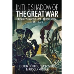 In the Shadow of the Great War: Physical Violence in East-Central Europe, 1917–1923