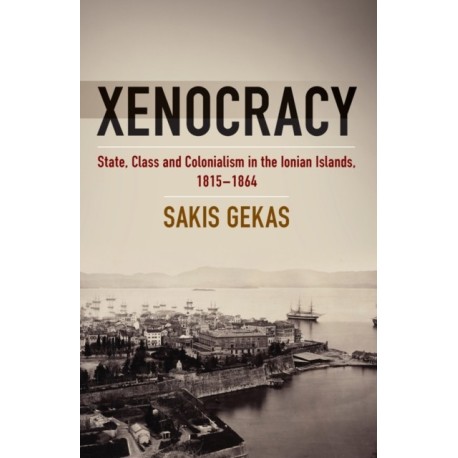 Xenocracy: State, Class, and Colonialism in the Ionian Islands, 1815-1864