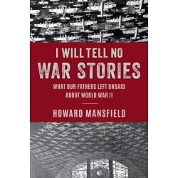 I Will Tell No War Stories: What Our Fathers Left Unsaid about World War II