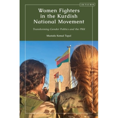 Women Fighters in the Kurdish National Movement: Transforming Gender Politics and the PKK