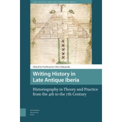 Writing History in Late Antique Iberia: Historiography in Theory and Practice from the 4th to the 7th Century