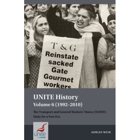 UNITE History Volume 6 (1992-2010): The Transport and General Workers' Union (TGWU): Unity for a New Era