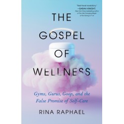 The Gospel of Wellness: Gyms, Gurus, Goop, and the False Promise of Self-Care