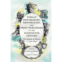 Female Printmakers, Printsellers, and Print Publishers in the Eighteenth Century: The Imprint of Women, c. 1700–1830