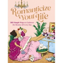 Romanticize Your Life: 365 Simple Ways to Embrace the Beauty of Every Day (A Self-Care Guide to Greater Contentment, Inspiration, Purpose, Affirmation, and Personal Growth)