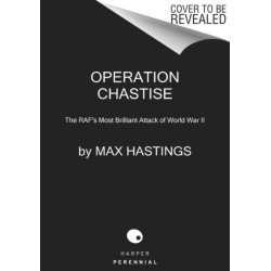 Operation Chastise: The RAF's Most Brilliant Attack of World War II