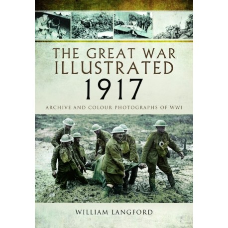 The Great War Illustrated 1917: Archive and Photographs of WWI