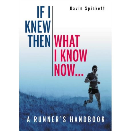 If I Knew Then What I Know Now...: A Runners Handbook