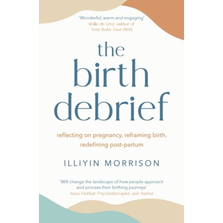 The Birth Debrief: Reflecting on pregnancy,  reframing birth,  redefining post-partum