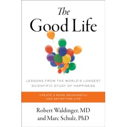 The Good Life: Lessons from the World's Longest Scientific Study of Happiness