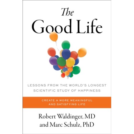 The Good Life: Lessons from the World's Longest Scientific Study of Happiness
