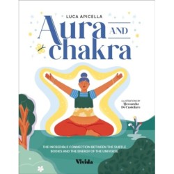 Aura and Chakra: The Incredible Connection Between the Subtle Bodies and the Energy of the Universe