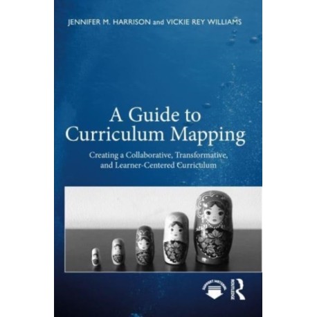 A Guide to Curriculum Mapping: Creating a Collaborative, Transformative, and Learner-Centered Curriculum