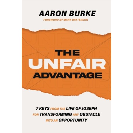 The Unfair Advantage: 7 Keys from the Life of Joseph for Transforming Any Obstacle into an Opportunity