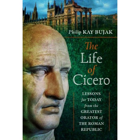 The Life of Cicero: Lessons for Today from the Greatest Orator of the Roman Republic