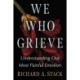 We Who Grieve: Understanding Our Most Painful Emotion