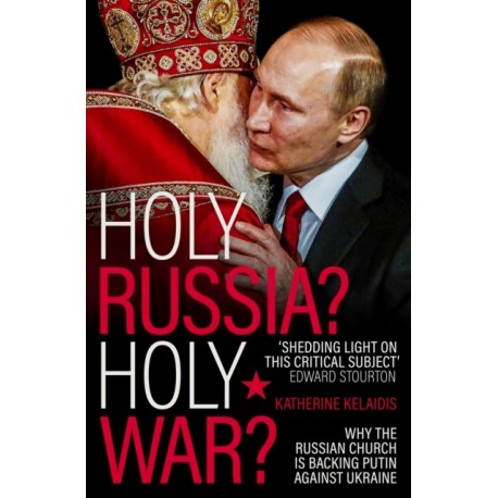 Holy Russia? Holy War?: Why the Russian Church is Backing Putin Against Ukraine