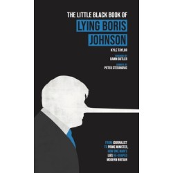 The Little Black Book of Lying Boris Johnson: From Journalist, to Prime Minister, How One Man's Lies Re-shaped Modern Britain