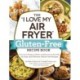 The "I Love My Air Fryer" Gluten-Free Recipe Book: From Lemon Blueberry Muffins to Mediterranean Short Ribs, 175 Easy and Delicious Gluten-Free Recipes